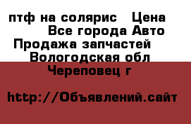 птф на солярис › Цена ­ 1 500 - Все города Авто » Продажа запчастей   . Вологодская обл.,Череповец г.